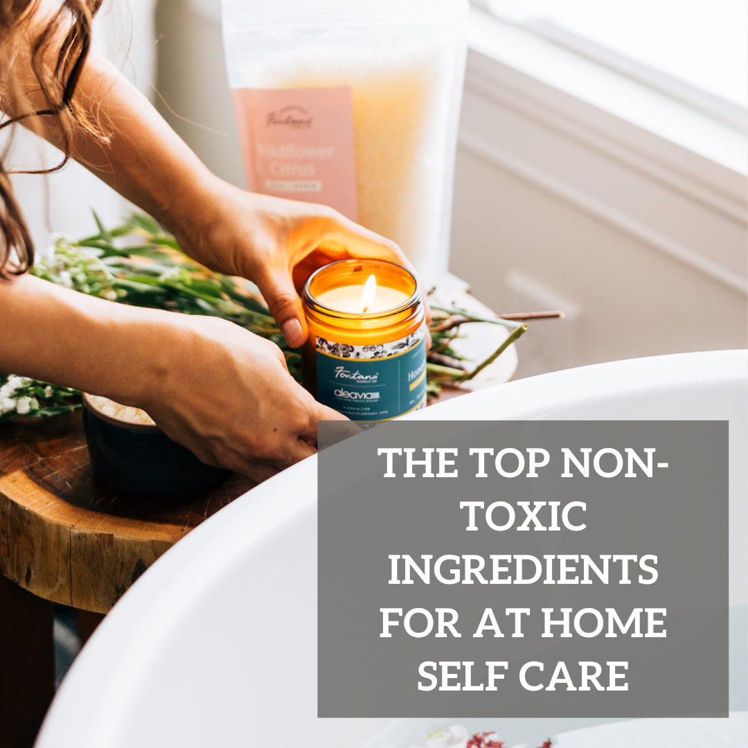 The Top Non-Toxic Ingredients for At Home Self Care