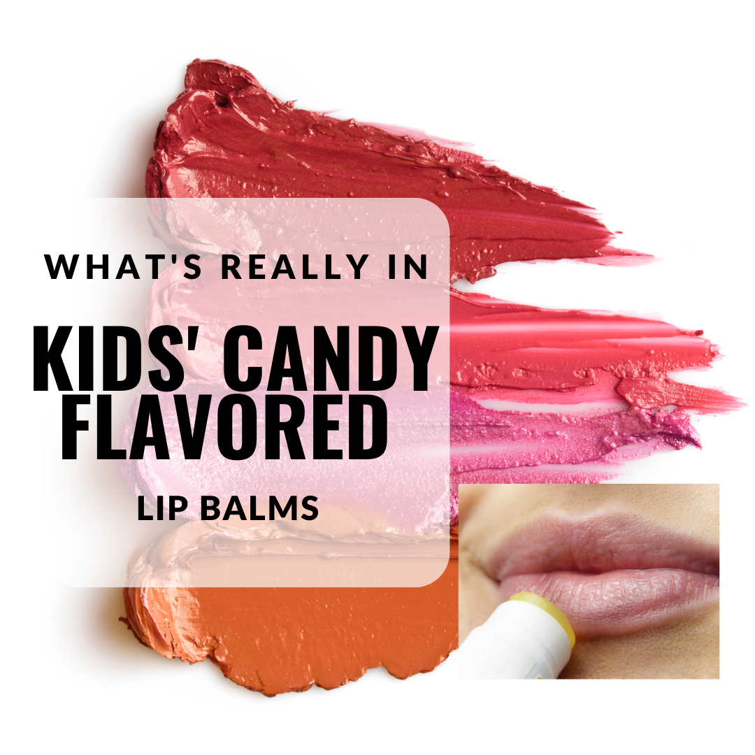 What’s Really in Kids’ Candy Flavored Lip Balms?